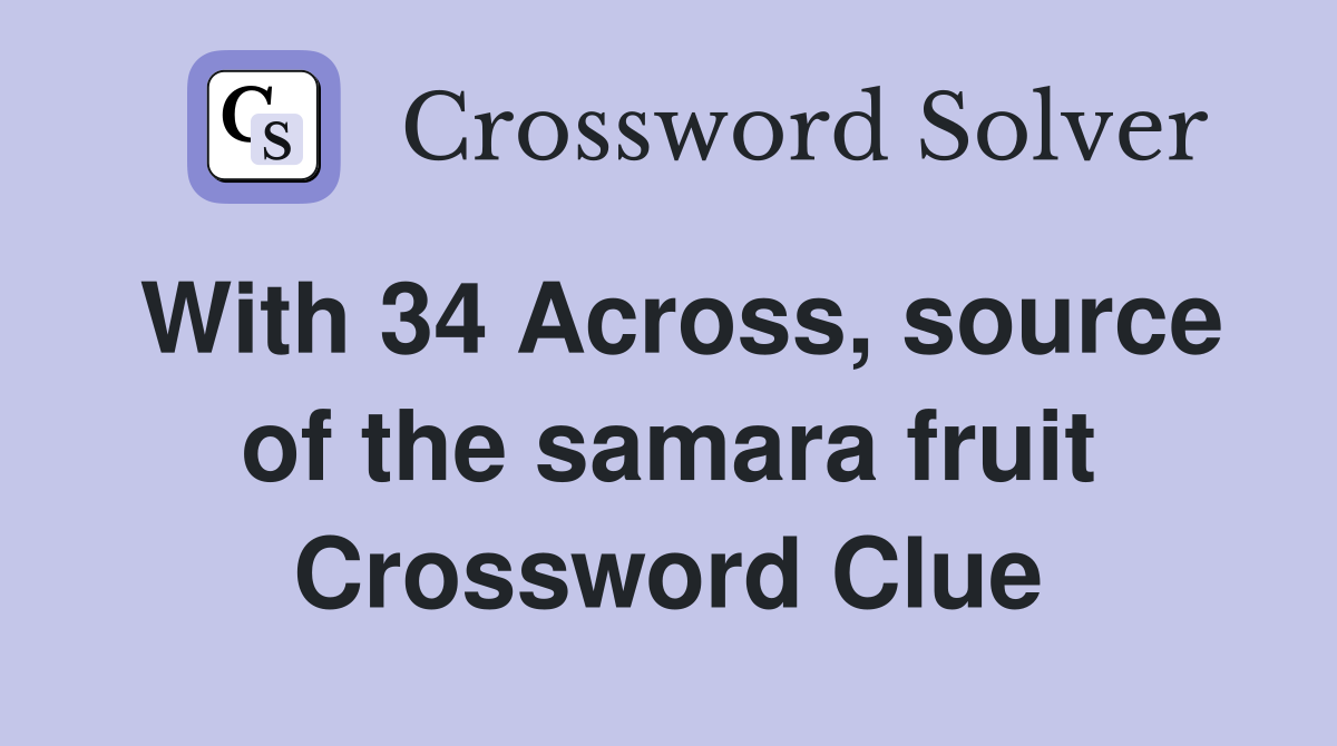 With 34 Across, source of the samara fruit Crossword Clue Answers